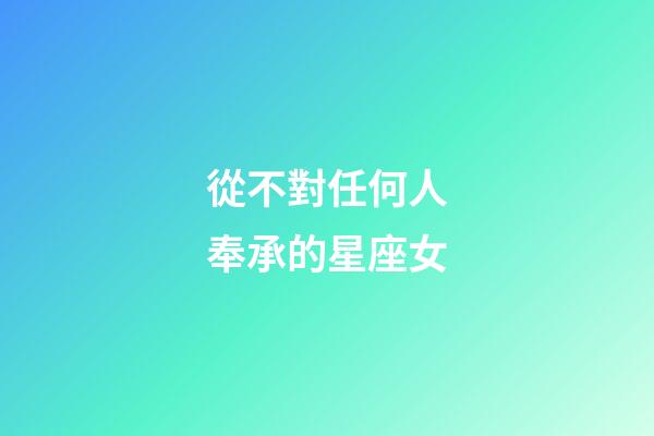 從不對任何人奉承的星座女-第1張-星座運勢-玄機派