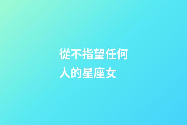 從不指望任何人的星座女-第1張-星座運勢-玄機派