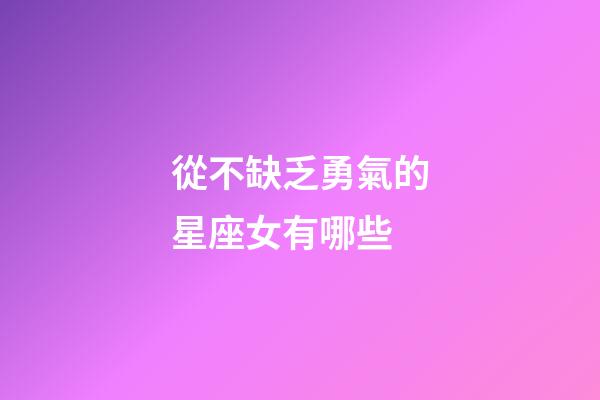 從不缺乏勇氣的星座女有哪些-第1張-星座運勢-玄機派