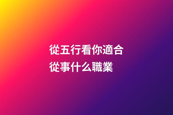 從五行看你適合從事什么職業