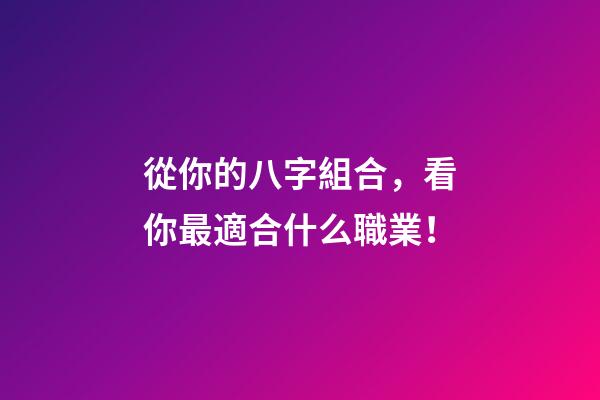從你的八字組合，看你最適合什么職業！