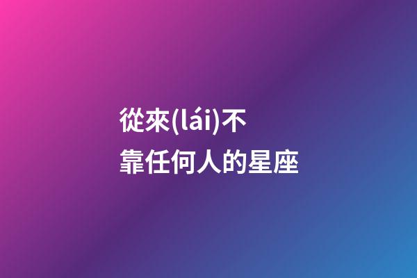 從來(lái)不靠任何人的星座-第1張-星座運(yùn)勢(shì)-玄機(jī)派