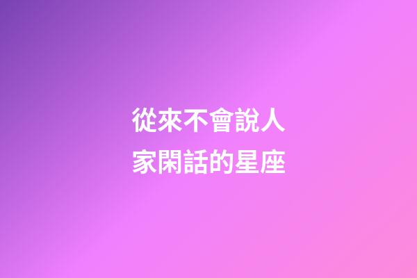 從來不會說人家閑話的星座-第1張-星座運勢-玄機派