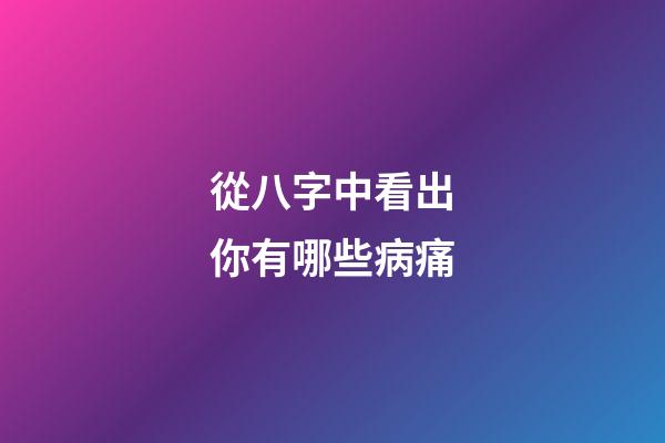 從八字中看出你有哪些病痛