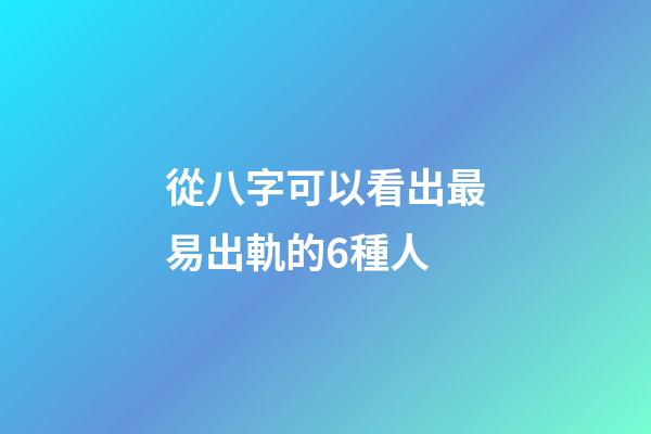 從八字可以看出最易出軌的6種人
