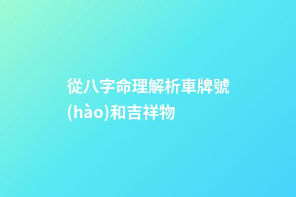 從八字命理解析車牌號(hào)和吉祥物