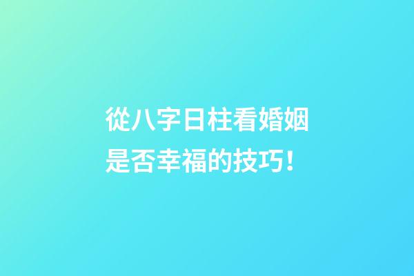 從八字日柱看婚姻是否幸福的技巧！