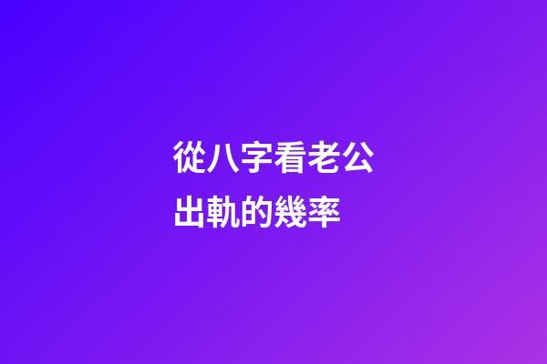 從八字看老公出軌的幾率