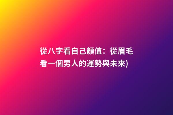 從八字看自己顏值(曾國藩的相人術(一)：從眉毛看一個男人的運勢與未來)-第1張-觀點-玄機派