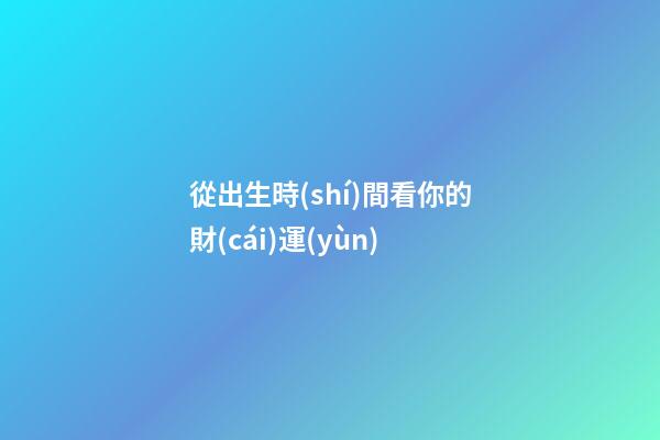 從出生時(shí)間看你的財(cái)運(yùn)