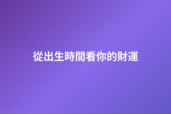 從出生時間看你的財運