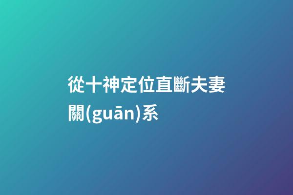 從十神定位直斷夫妻關(guān)系