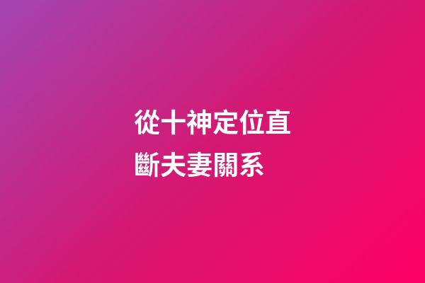 從十神定位直斷夫妻關系