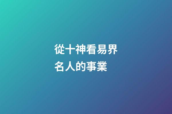從十神看易界名人的事業..