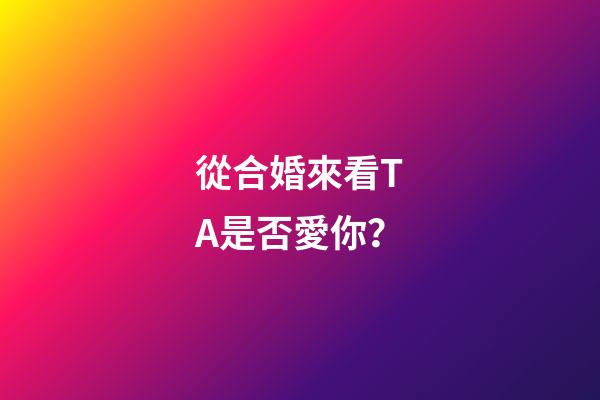 從合婚來看TA是否愛你？