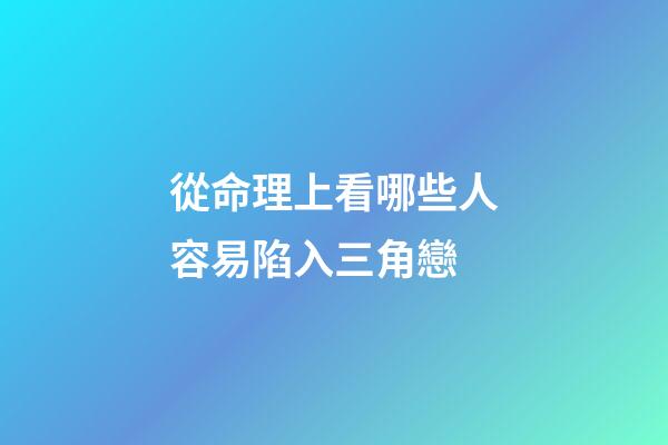 從命理上看哪些人容易陷入三角戀