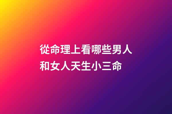 從命理上看哪些男人和女人天生小三命