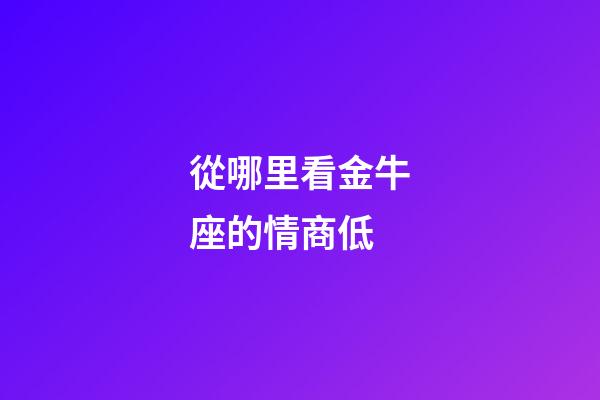 從哪里看金牛座的情商低-第1張-星座運勢-玄機派