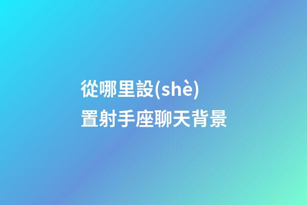 從哪里設(shè)置射手座聊天背景-第1張-星座運勢-玄機派