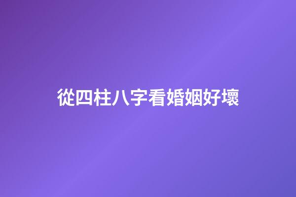 從四柱八字看婚姻好壞