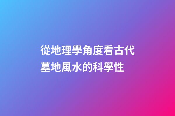 從地理學角度看古代墓地風水的科學性