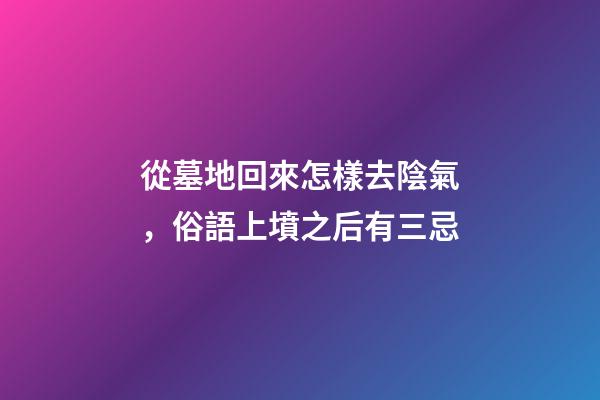 從墓地回來怎樣去陰氣，俗語上墳之后有三忌-第1張-觀點(diǎn)-玄機(jī)派