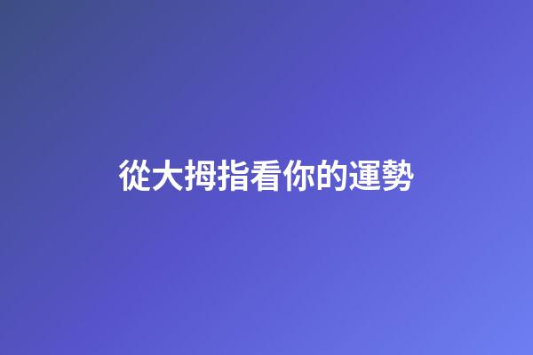 從大拇指看你的運勢