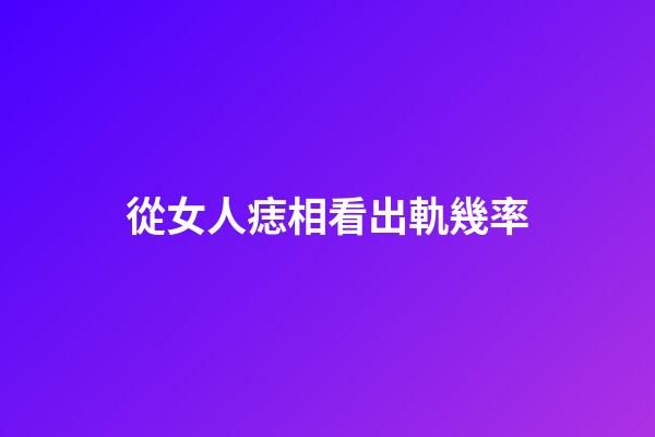 從女人痣相看出軌幾率