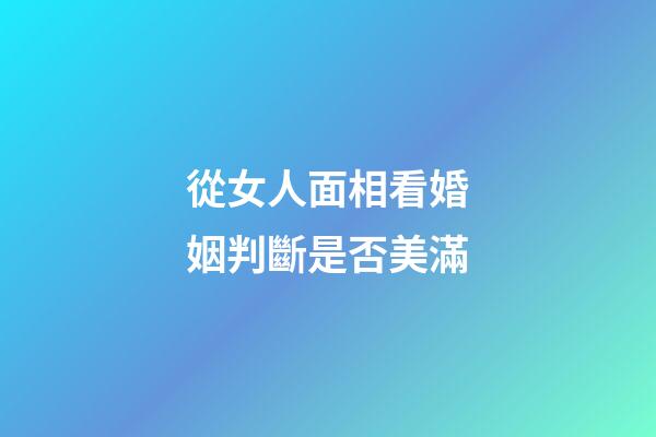 從女人面相看婚姻判斷是否美滿