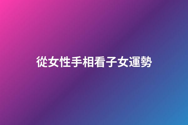 從女性手相看子女運勢