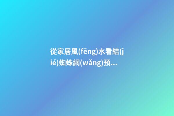 從家居風(fēng)水看結(jié)蜘蛛網(wǎng)預(yù)示什么