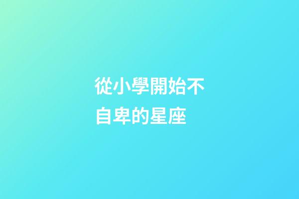 從小學開始不自卑的星座-第1張-星座運勢-玄機派