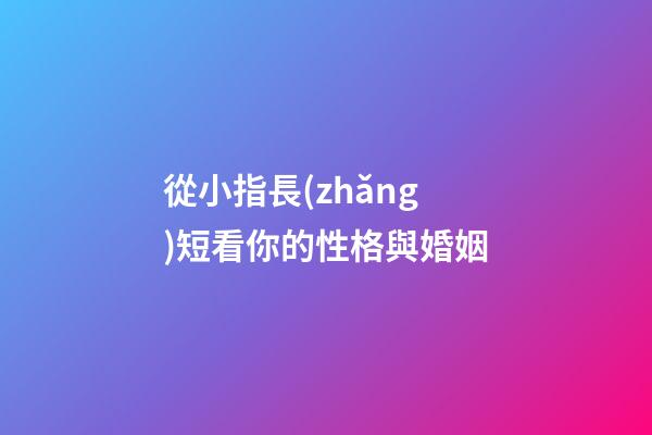 從小指長(zhǎng)短看你的性格與婚姻