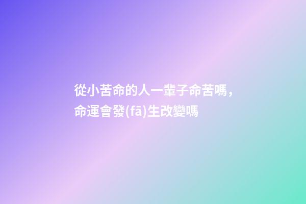 從小苦命的人一輩子命苦嗎，命運會發(fā)生改變嗎