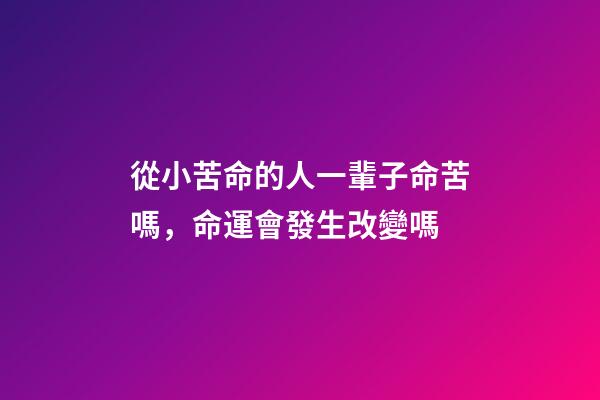 從小苦命的人一輩子命苦嗎，命運會發生改變嗎