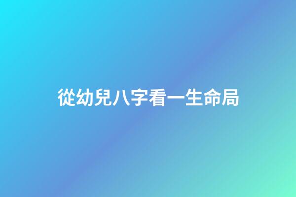 從幼兒八字看一生命局