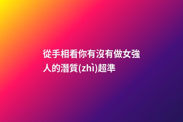 從手相看你有沒有做女強人的潛質(zhì)超準