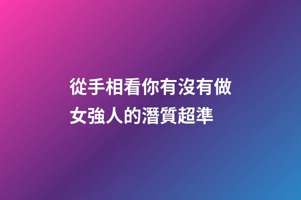從手相看你有沒有做女強人的潛質超準