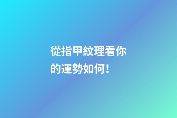 從指甲紋理看你的運勢如何！