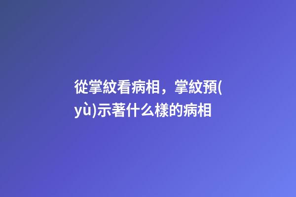 從掌紋看病相，掌紋預(yù)示著什么樣的病相