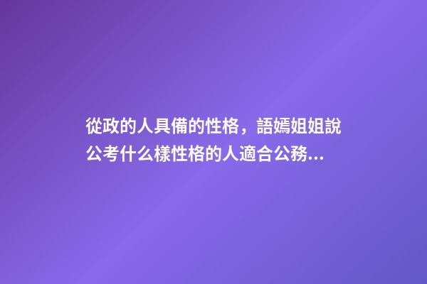 從政的人具備的性格，語嫣姐姐說公考(四)什么樣性格的人適合公務員-第1張-觀點-玄機派