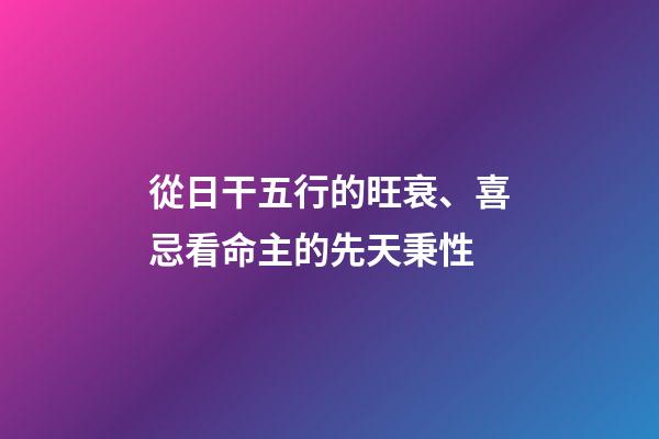 從日干五行的旺衰、喜忌看命主的先天秉性