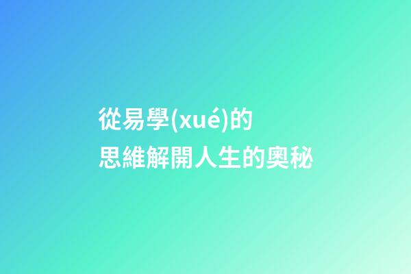 從易學(xué)的思維解開人生的奧秘