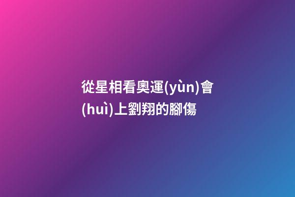 從星相看奧運(yùn)會(huì)上劉翔的腳傷