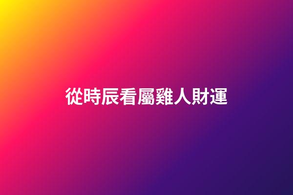 從時辰看屬雞人財運