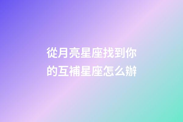 從月亮星座找到你的互補星座怎么辦-第1張-星座運勢-玄機派