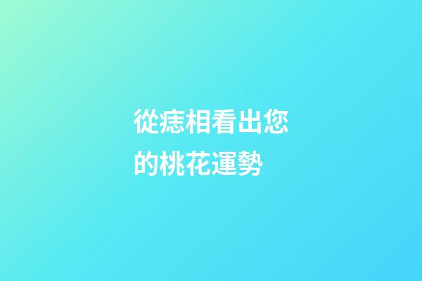 從痣相看出您的桃花運勢