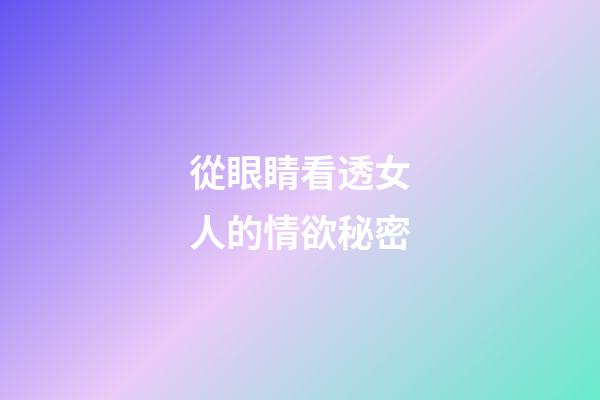 從眼睛看透女人的情欲秘密