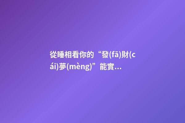 從睡相看你的“發(fā)財(cái)夢(mèng)”能實(shí)現(xiàn)嗎（睡覺=發(fā)財(cái)）