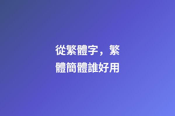 從繁體字，繁體簡體誰好用-第1張-觀點-玄機派